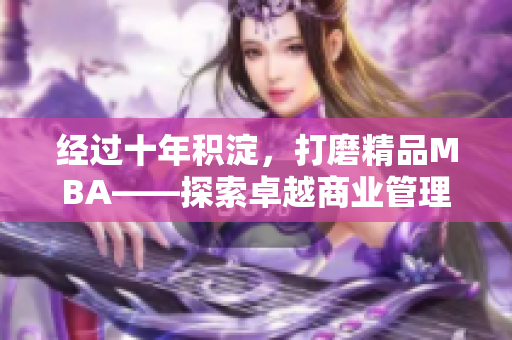 經過十年積淀，打磨精品MBA——探索卓越商業(yè)管理之路