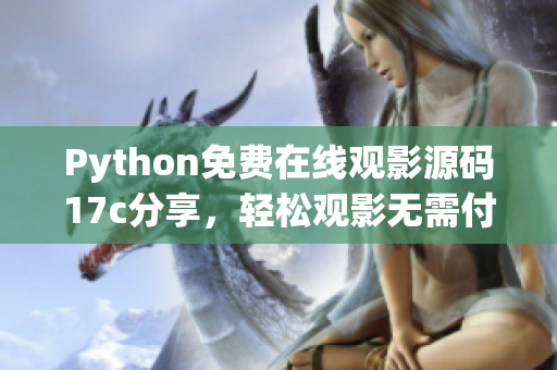 Python免費(fèi)在線(xiàn)觀影源碼17c分享，輕松觀影無(wú)需付費(fèi)
