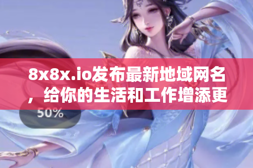 8x8x.io發(fā)布最新地域網(wǎng)名，給你的生活和工作增添更多樂趣