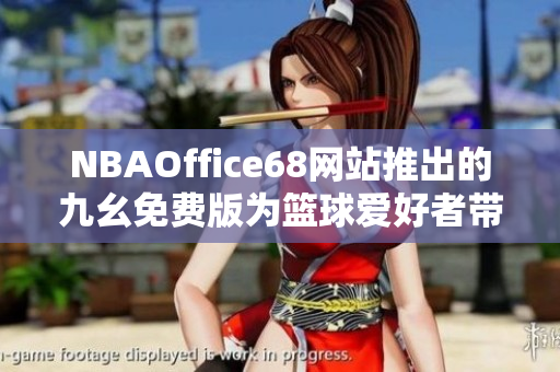 NBAOffice68網(wǎng)站推出的九幺免費版為籃球愛好者帶來全新體驗