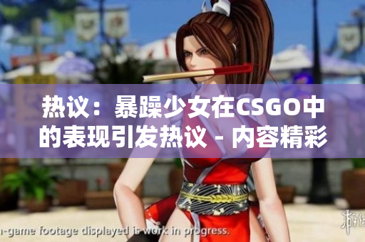熱議：暴躁少女在CSGO中的表現(xiàn)引發(fā)熱議 - 內容精彩不容錯過