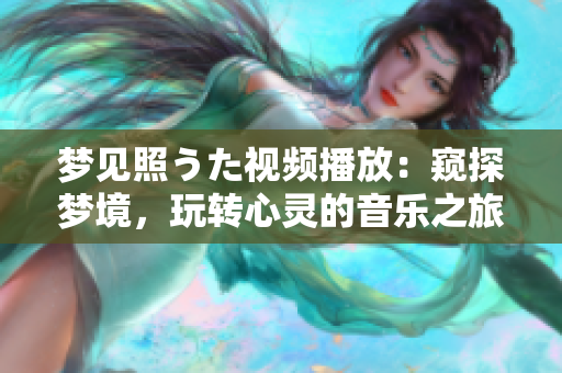 夢(mèng)見(jiàn)照うた視頻播放：窺探夢(mèng)境，玩轉(zhuǎn)心靈的音樂(lè)之旅