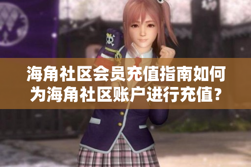 海角社區(qū)會員充值指南如何為海角社區(qū)賬戶進行充值？