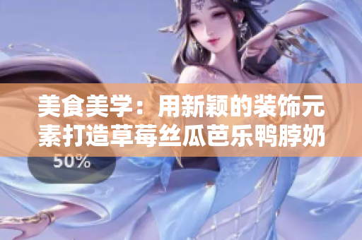 美食美學：用新穎的裝飾元素打造草莓絲瓜芭樂鴨脖奶茶