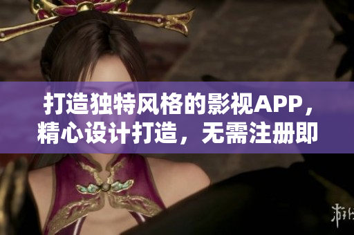 打造獨特風格的影視APP，精心設計打造，無需注冊即可觀影