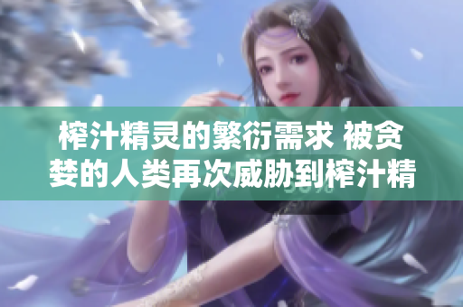 榨汁精靈的繁衍需求 被貪婪的人類再次威脅到榨汁精靈的生存？