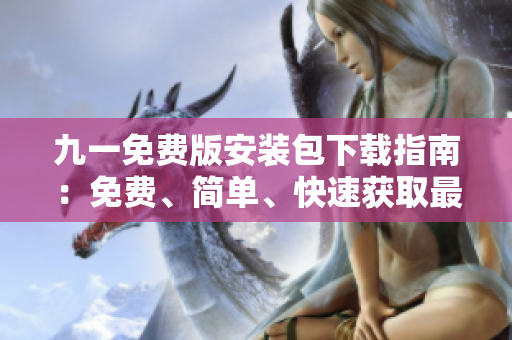 九一免費版安裝包下載指南：免費、簡單、快速獲取最新版安安裝包