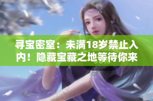 尋寶密室：未滿18歲禁止入內(nèi)！隱藏寶藏之地等待你來(lái)探尋