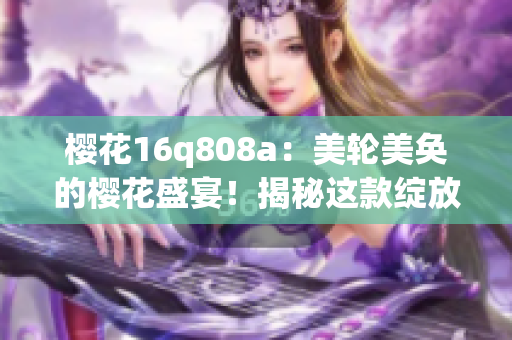 櫻花16q808a：美輪美奐的櫻花盛宴！揭秘這款綻放華麗的美容儀器