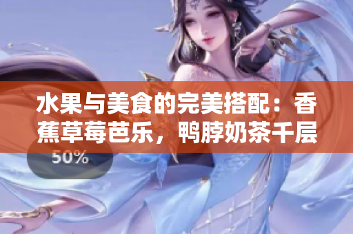 水果與美食的完美搭配：香蕉草莓芭樂，鴨脖奶茶千層浪