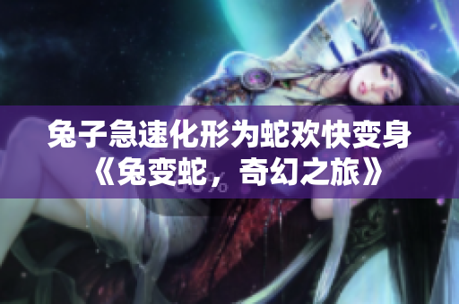 兔子急速化形為蛇歡快變身《兔變蛇，奇幻之旅》