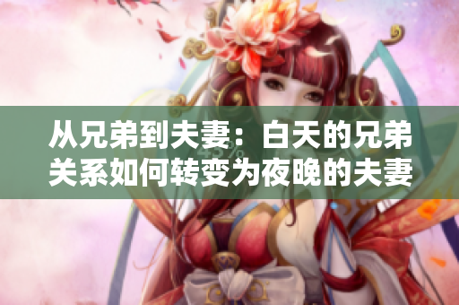從兄弟到夫妻：白天的兄弟關系如何轉變?yōu)橐雇淼姆蚱揸P系？