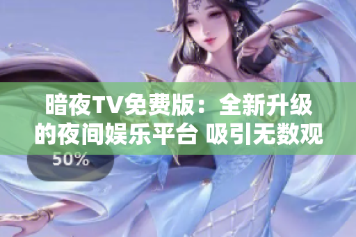 暗夜TV免費(fèi)版：全新升級(jí)的夜間娛樂平臺(tái) 吸引無數(shù)觀眾 沉浸式體驗(yàn)