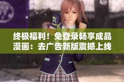 終極福利！免登錄暢享成品漫畫：去廣告新版震撼上線，立即體驗！