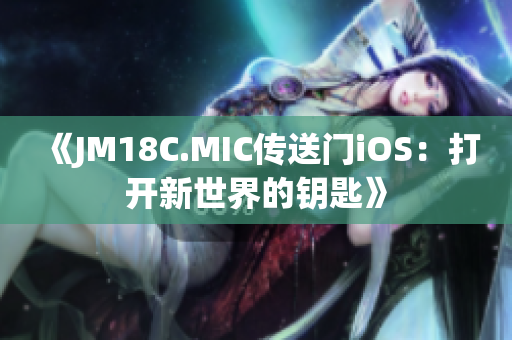 《JM18C.MIC傳送門(mén)iOS：打開(kāi)新世界的鑰匙》