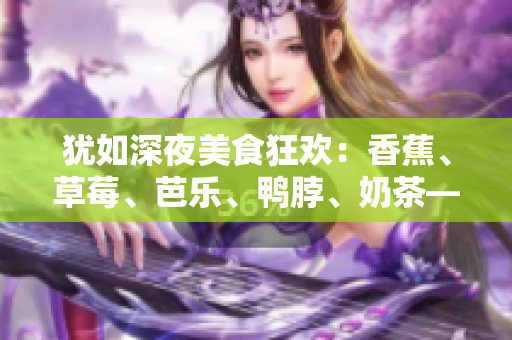 猶如深夜美食狂歡：香蕉、草莓、芭樂、鴨脖、奶茶——千層浪品嘗盛宴