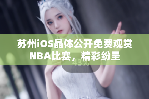 蘇州iOS晶體公開免費觀賞NBA比賽，精彩紛呈