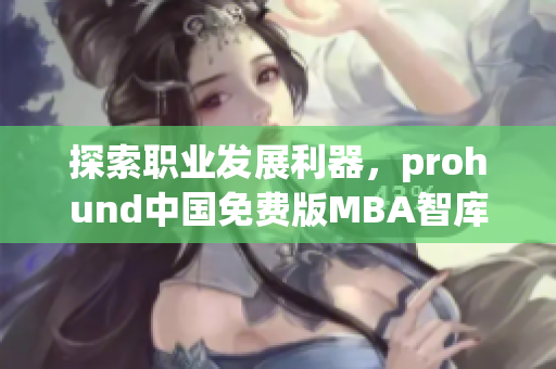 探索職業(yè)發(fā)展利器，prohund中國免費版MBA智庫即將推出