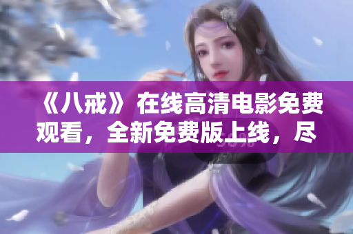 《八戒》 在線高清電影免費觀看，全新免費版上線，盡情享受光影盛宴