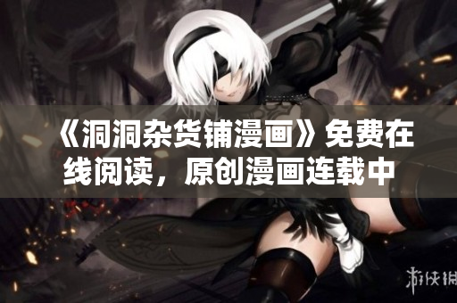 《洞洞雜貨鋪漫畫(huà)》免費(fèi)在線(xiàn)閱讀，原創(chuàng)漫畫(huà)連載中