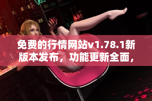免費(fèi)的行情網(wǎng)站v1.78.1新版本發(fā)布，功能更新全面，趕緊體驗(yàn)吧