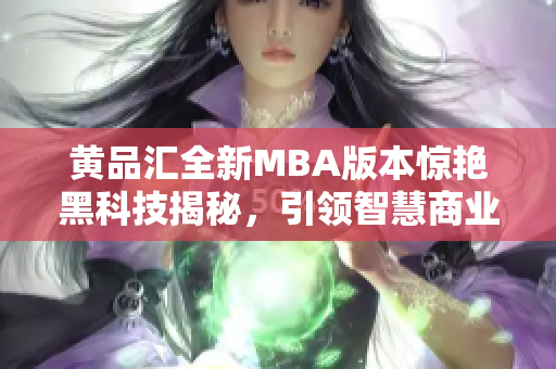 黃品匯全新MBA版本驚艷黑科技揭秘，引領智慧商業(yè)革命