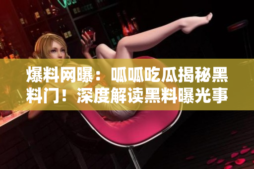 爆料網(wǎng)曝：呱呱吃瓜揭秘黑料門！深度解讀黑料曝光事件，引發(fā)熱議