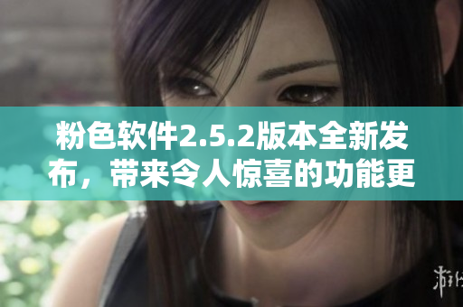 粉色軟件2.5.2版本全新發(fā)布，帶來(lái)令人驚喜的功能更新