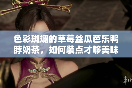 色彩斑斕的草莓絲瓜芭樂鴨脖奶茶，如何裝點才夠美味？