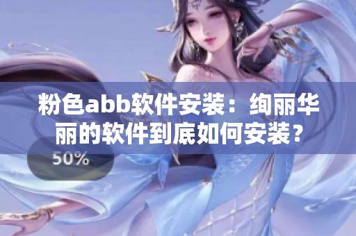 粉色abb軟件安裝：絢麗華麗的軟件到底如何安裝？