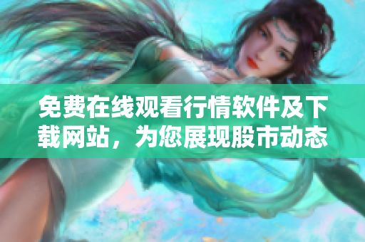 免費在線觀看行情軟件及下載網(wǎng)站，為您展現(xiàn)股市動態(tài)