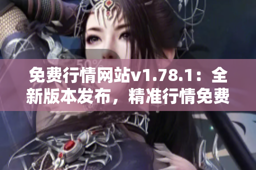 免費行情網(wǎng)站v1.78.1：全新版本發(fā)布，精準行情免費獲取