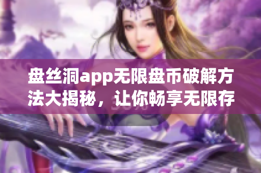 盤(pán)絲洞app無(wú)限盤(pán)幣破解方法大揭秘，讓你暢享無(wú)限存儲(chǔ)空間