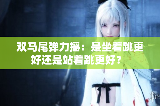 雙馬尾彈力搖：是坐著跳更好還是站著跳更好？ 
