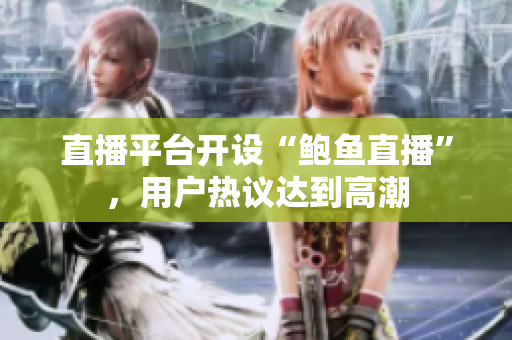 直播平臺(tái)開設(shè)“鮑魚直播”，用戶熱議達(dá)到高潮