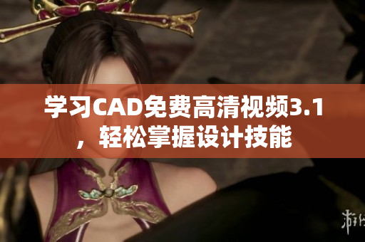 學(xué)習(xí)CAD免費高清視頻3.1，輕松掌握設(shè)計技能
