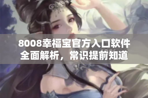 8008幸福寶官方入口軟件全面解析，常識提前知道