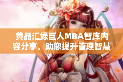 黃品匯綠巨人MBA智庫內(nèi)容分享，助您提升管理智慧