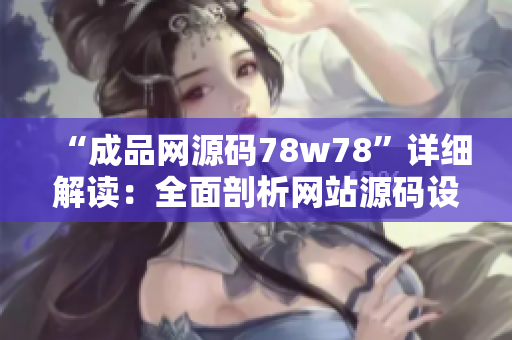 “成品網(wǎng)源碼78w78”詳細(xì)解讀：全面剖析網(wǎng)站源碼設(shè)計與應(yīng)用技巧