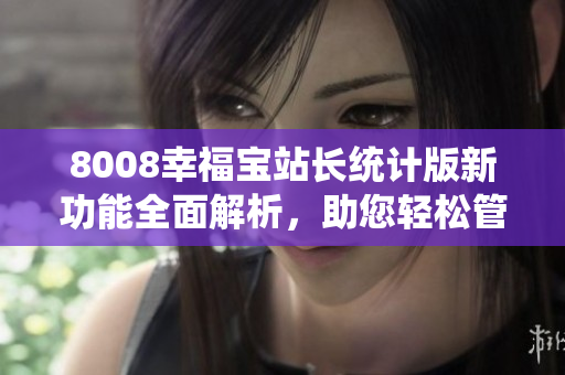 8008幸福寶站長統(tǒng)計版新功能全面解析，助您輕松管理網(wǎng)站