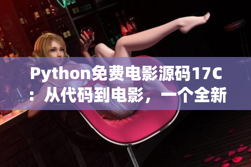 Python免費電影源碼17C：從代碼到電影，一個全新的視覺體驗