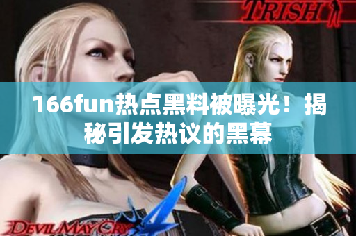 166fun熱點(diǎn)黑料被曝光！揭秘引發(fā)熱議的黑幕