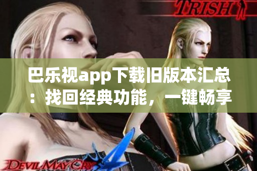 巴樂視app下載舊版本匯總：找回經(jīng)典功能，一鍵暢享精彩內(nèi)容