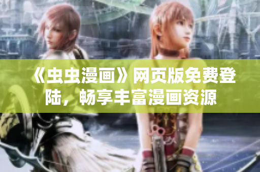 《蟲蟲漫畫》網(wǎng)頁版免費(fèi)登陸，暢享豐富漫畫資源