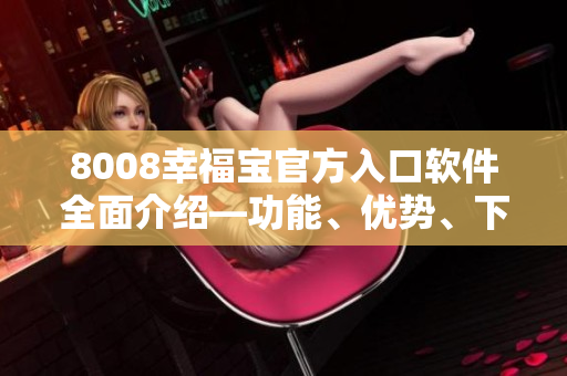8008幸福寶官方入口軟件全面介紹—功能、優(yōu)勢(shì)、下載攻略