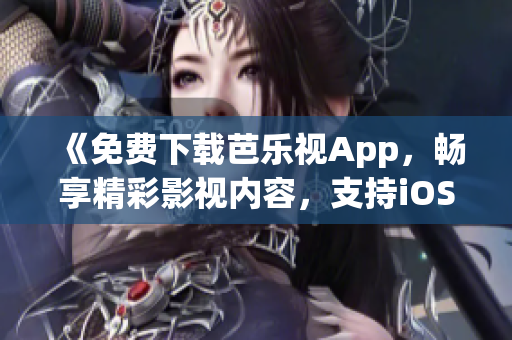 《免費(fèi)下載芭樂視App，暢享精彩影視內(nèi)容，支持iOS和華為手機(jī)》