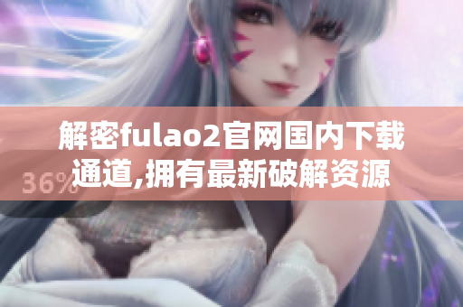解密fulao2官網(wǎng)國(guó)內(nèi)下載通道,擁有最新破解資源