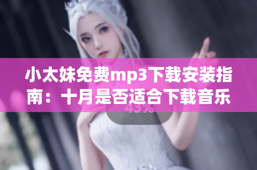 小太妹免費mp3下載安裝指南：十月是否適合下載音樂？