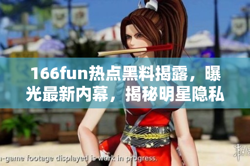 166fun熱點(diǎn)黑料揭露，曝光最新內(nèi)幕，揭秘明星隱私，影響力不容忽視