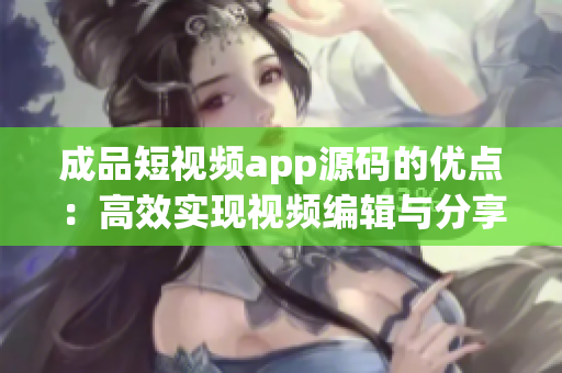 成品短視頻app源碼的優(yōu)點(diǎn)：高效實現(xiàn)視頻編輯與分享。